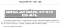 四环生物近3亿股将被司法拍卖，陆克平或将彻底告别A股舞台