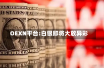 OEXN平台:白银即将大放异彩