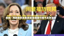 美媒：特朗普将发表讲话 哈里斯今晚不发表演讲